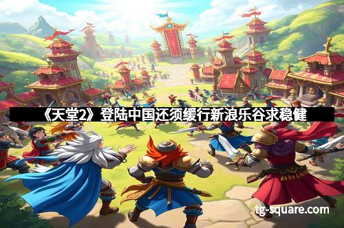 《天堂2》登陆中国还须缓行新浪乐谷求稳健