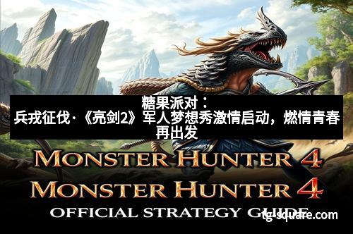 糖果派对：兵戎征伐·《亮剑2》军人梦想秀激情启动，燃情青春再出发