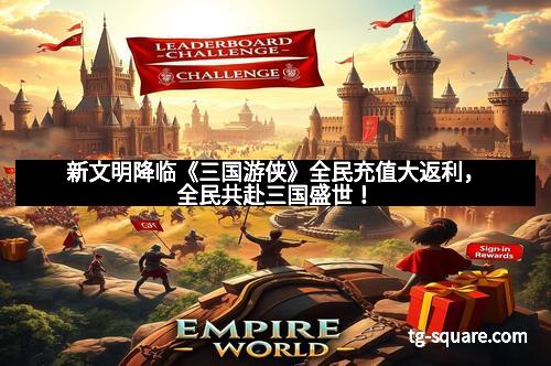 新文明降临《三国游侠》全民充值大返利，全民共赴三国盛世！